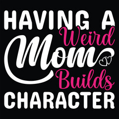 Having a weird mom builds character Happy mother's day shirt print template, Typography design for mother's day, mom life, mom boss, lady, woman, boss day, girl, birthday 