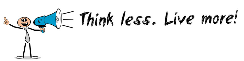 Think less. Live more!