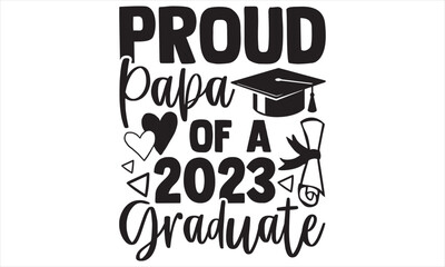 Proud Papa Of A 2023 Graduate - Graduation T shirt Design, Hand drawn lettering and calligraphy, illustration Modern, simple, lettering For stickers, mugs, etc.