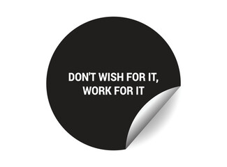 Don’t wish for it, work for it round sticker sign. Don’t wish for it, work for it circle sticker banner, badge symbol vector illustration.