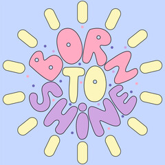 Handwritten inscription born to shine in the shape of a sun. Colorful cartoon vector design. Dots, circles, flowers. Illustration for any purpose. Positive motivational quote. Groovy lettering.