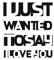 Typography Text I Just Wanted to Say I Love You in black and white 