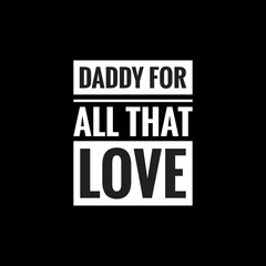 daddy for all that love simple typography with black background