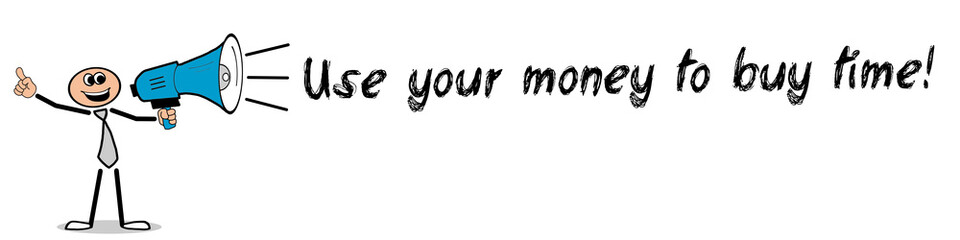 use your money to buy time!