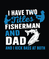 I Have  two titles fisherman and dad and i kick bass at both t shirt