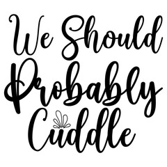 We Should Probably Cuddle, Valentine SVG Design