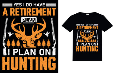 Yes I do have A retirement plan I plan on hunting, a hunting t-shirt design.