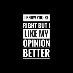 i know youre right but i like my opinion better simple typography with black background - obrazy, fototapety, plakaty