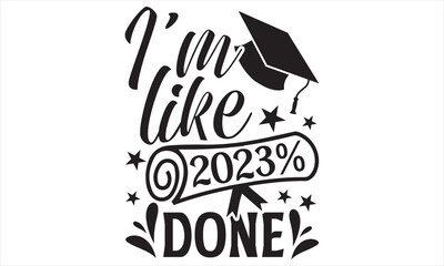 I’m Like 2023% Done - Graduation T shirt Design, Hand lettering illustration for your design, Modern calligraphy, banner, flyer and mug, Poster, EPS