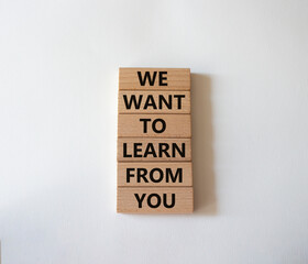 We want to learn from you symbol. Wooden blocks with words We want to learn from you. Beautiful white background. Business and We want to learn from you. Copy space.