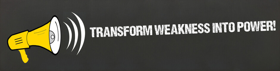transform weakness into power!	