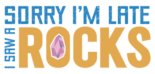 Sorry I’m Late I saw a Rock. Funny quotes for geologist or anyone who loves to geology.
