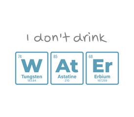 Vector inscription text: I don't drink water. Composed of individual elements of the periodic table. Isolated on white background