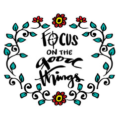 Focus in the good things, hand lettering. Poster quotes.