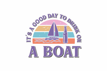 It’s A Good Day To Drink On A Boat typography t shirt design