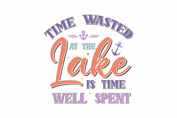 Time Wasted At The Lake Is Time Well Spent  typography T shirt Design