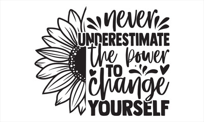 Never underestimate the power to change yourself - Sunflower t shirts design, Hand lettering inspirational quotes isolated on white background, svg Files for Cutting Cricut and Silhouette, EPS 10