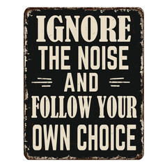 Ignore the noise and follow your own choice vintage rusty metal sign