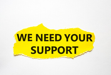 We need your support symbol. Torn yellow paper with words We need your support. Beautiful white background. Business and We need your support concept. Copy space.