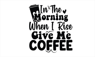 In The Morning When I Rise Give Me Coffee SVG Design