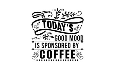 Today's Good Mood Is Sponsored By Coffee  Typography Svg 