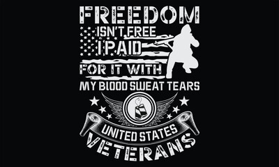 Freedom Isn’t Free I Paid For It With My Blood Sweat Tears United States Veterans - Veteran t shirts design, Hand drawn lettering phrase, Isolated on Black background, For the design of postcards, Cut