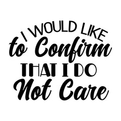 I Would Like to Confirm That I Do Not Care
