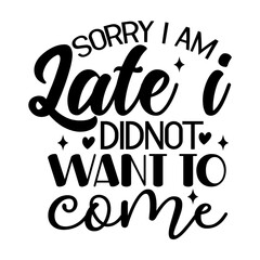 Sorry I Am Late I Didnot Want to Come