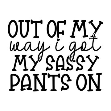 Out of My Way I Got My Sassy Pants on