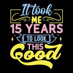 It took me,  years to look this good, Birthday Love T-shirt Design,