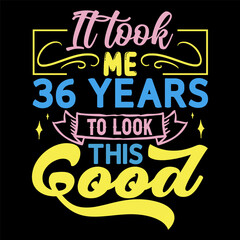 It took me,  years to look this good, Birthday Love T-shirt Design,
