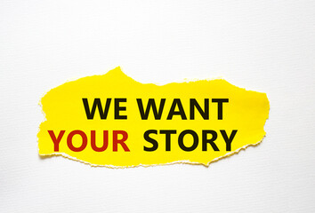 We want your story symbol. Concept words We want your story on torn yellow paper. Beautiful white background. Business and We want your story concept. Copy space.