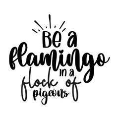 Be a flamingo in a flock of pigeons