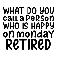 What Do You Call A Person Who Is Happy On Monday Retired Svg