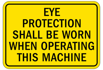 Wear eye protection warning sign and labels eye protection shall be worn when operating this machine