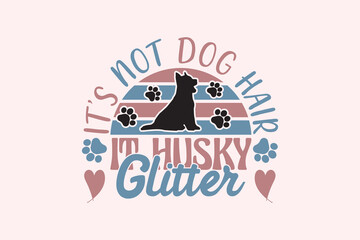Husky Dog Quote EPS Design. It's Not Dog Hair It Husky Glitter. Vector illustration, can be used as a print for t'shirts, bags, cards and posters