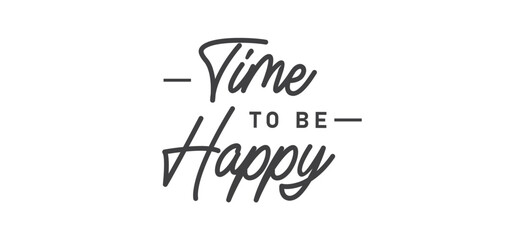 Time to be Happy. Motivational quote for decorative poster. Inspiring phrase lettering design. Positive message.