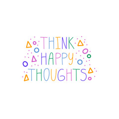 Think happy thoughts. Hand drawn lettering phrase, quote. Vector illustration. Motivational, inspirational message saying. Modern freehand style words and letters isolated on white background for prin