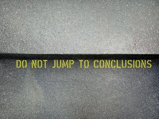 Concrete street steps with text DO NOT JUMP TO CONCLUSIONS, to remind oneself do not make a hasty judgment before learning or considering all the facts