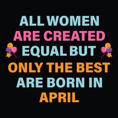 All Women Are Created Equal But Only The Best Are Born In April