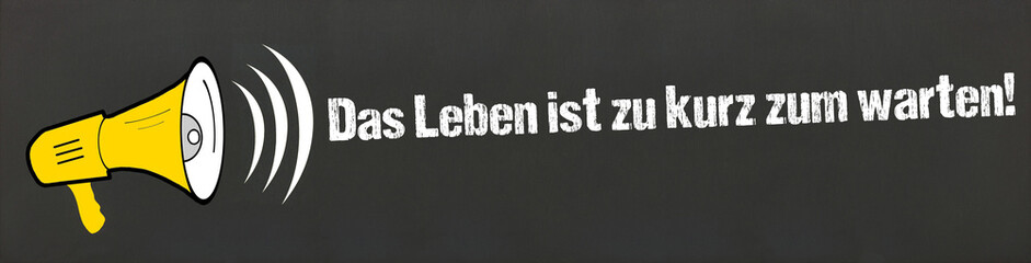 Das Leben ist zu kurz zum warten!	