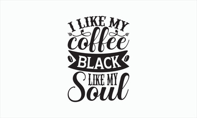 I Like My Coffee Black Like My Soul - Coffee Svg T-shirt Design, Hand drawn lettering phrase, white background, For Cutting Machine, Silhouette Cameo, Cricut, Illustration for prints on bags, posters.