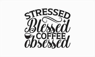 Stressed Blessed Coffee Obsessed - Coffee Svg Design, Hand drawn lettering phrase isolated on white background, Eps, Files for Cutting, Illustration for prints on t-shirts and bags, posters, cards.
