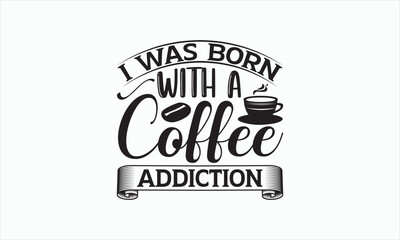I Was Born With A Coffee Addiction - Coffee Svg Design, Hand drawn lettering phrase isolated on white background, Eps, Files for Cutting, Illustration for prints on t-shirts and bags, posters, cards.