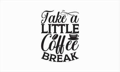 Obraz premium Take A Little Coffee Break - Coffee Svg Design, Handmade calligraphy vector illustration, For Cutting Cricut and Silhouette, For prints on bags, posters, cards and Template, EPS 10.