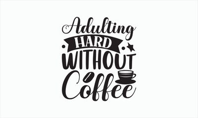 Adulting Hard Without Coffee - Coffee Svg Design, Hand drawn lettering phrase isolated on white background, Eps, Files for Cutting, Illustration for prints on t-shirts and bags, posters, cards.