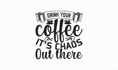 Drink Your Coffee It’s Chaos Out There - Coffee Svg Design, Hand drawn lettering phrase isolated on white background, Eps, Files for Cutting, Illustration for prints on t-shirts and bags, posters.