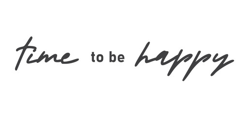 Time to be Happy. Motivational quote for decorative poster. Inspiring phrase lettering design. Positive message.