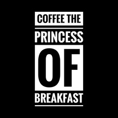 coffee the princess of breakfast simple typography with black background