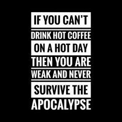 if you cant drink hot coffee on a hot day then you are weak and never survive the apocalypse simple typography with black background